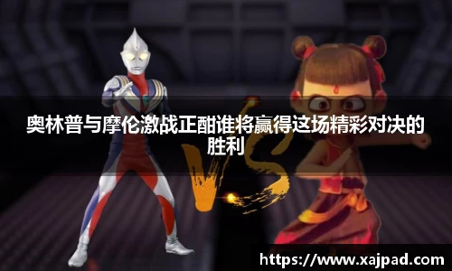 奥林普与摩伦激战正酣谁将赢得这场精彩对决的胜利