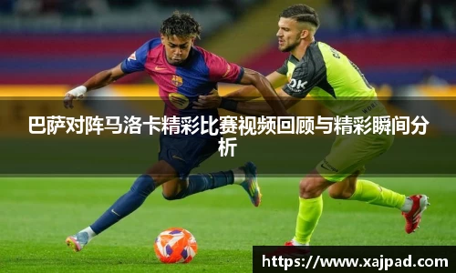 巴萨对阵马洛卡精彩比赛视频回顾与精彩瞬间分析