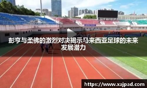 彭亨与柔佛的激烈对决揭示马来西亚足球的未来发展潜力