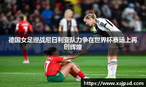 德国女足迎战尼日利亚队力争在世界杯赛场上再创辉煌